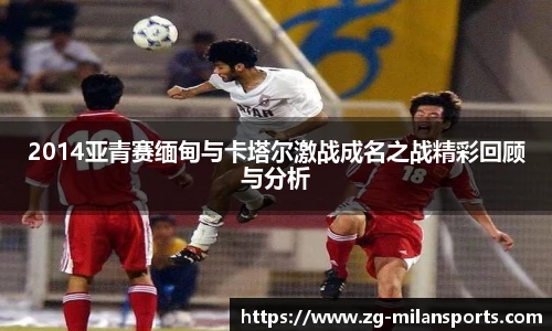 2014亚青赛缅甸与卡塔尔激战成名之战精彩回顾与分析