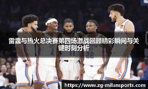 雷霆与热火总决赛第四场激战回顾精彩瞬间与关键时刻分析