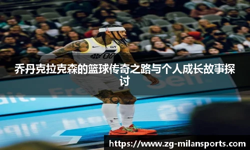乔丹克拉克森的篮球传奇之路与个人成长故事探讨